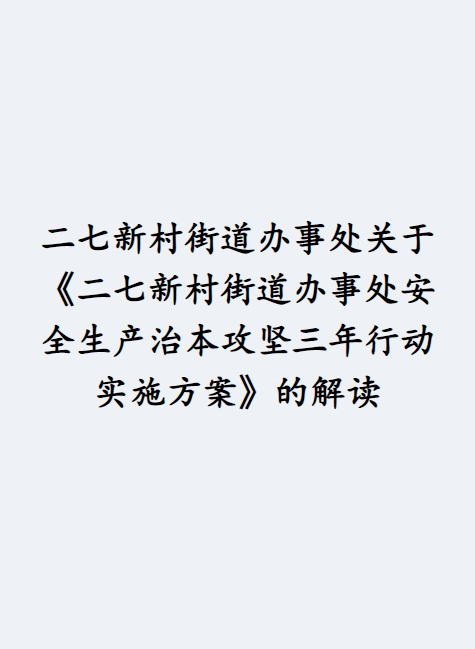 二七新村街道办事处关于《二七新村街道办事处安全生产治本攻坚三年行动实施方案》的解读